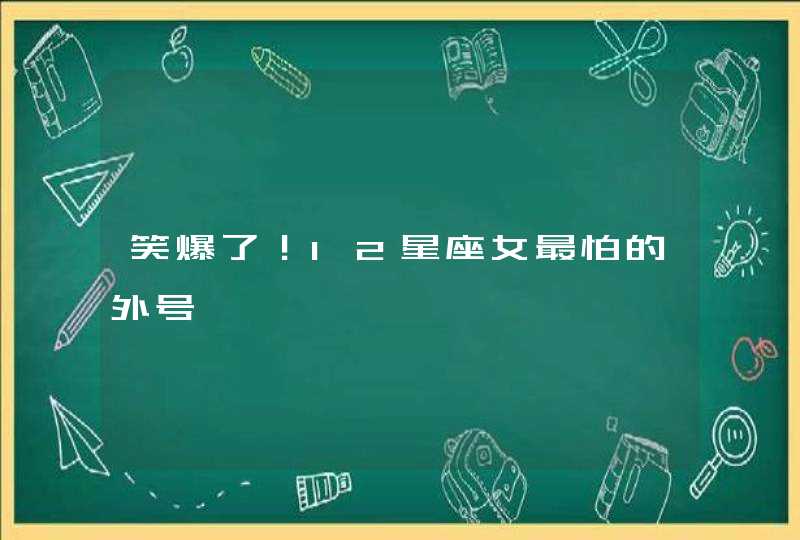 笑爆了！12星座女最怕的外号,第1张