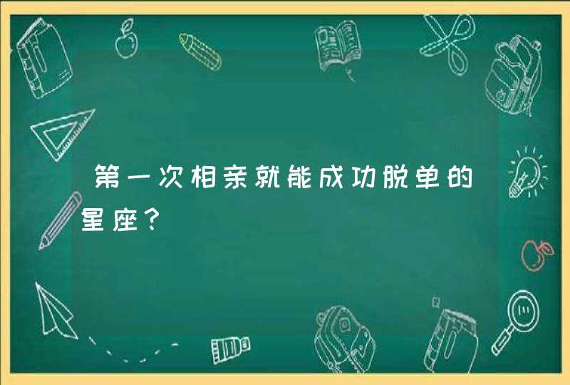 第一次相亲就能成功脱单的星座？,第1张