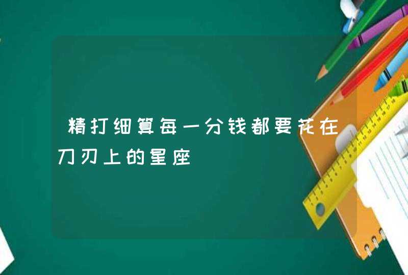 精打细算每一分钱都要花在刀刃上的星座,第1张