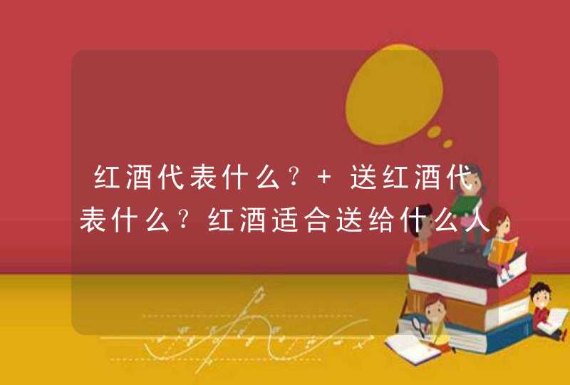 红酒代表什么？ 送红酒代表什么？红酒适合送给什么人？,第1张