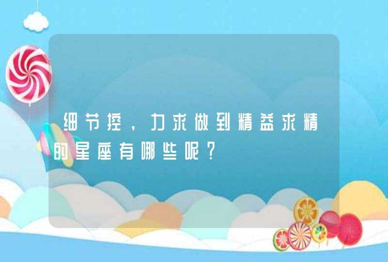 细节控，力求做到精益求精的星座有哪些呢？,第1张