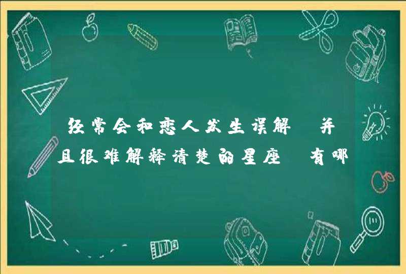 经常会和恋人发生误解，并且很难解释清楚的星座，有哪些？,第1张