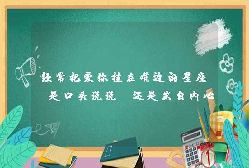 经常把爱你挂在嘴边的星座，是口头说说，还是发自内心？,第1张