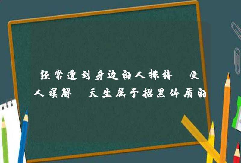 经常遭到身边的人排挤，受人误解，天生属于招黑体质的星座是哪些？,第1张