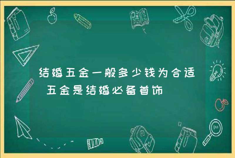 结婚五金一般多少钱为合适_五金是结婚必备首饰,第1张