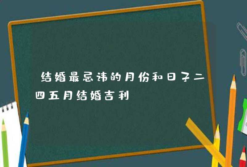 结婚最忌讳的月份和日子二四五月结婚吉利,第1张