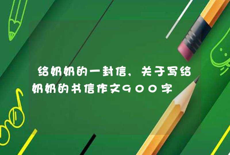 给奶奶的一封信,关于写给奶奶的书信作文900字,第1张