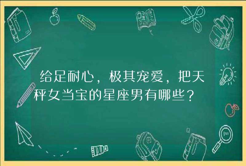 给足耐心，极其宠爱，把天秤女当宝的星座男有哪些？,第1张