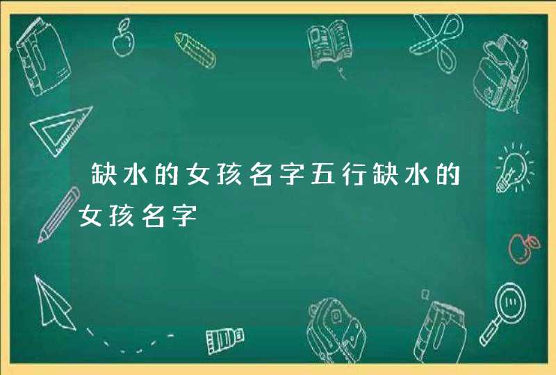 缺水的女孩名字五行缺水的女孩名字,第1张