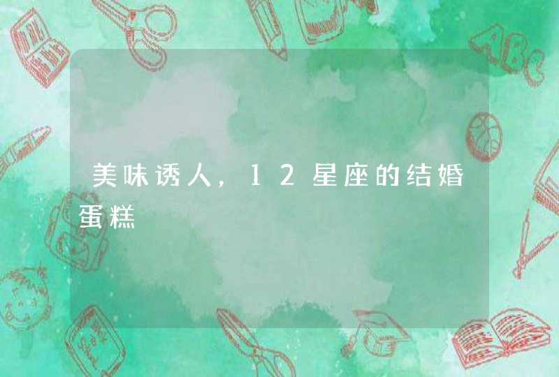 美味诱人，12星座的结婚蛋糕,第1张