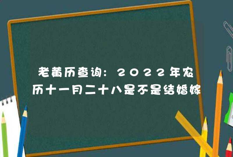 老黄历查询:2022年农历十一月二十八是不是结婚嫁娶吉日,第1张