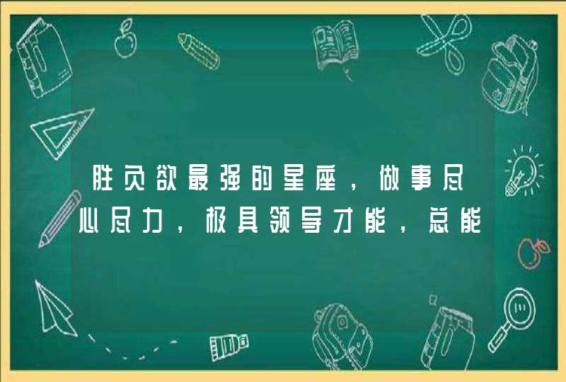 胜负欲最强的星座，做事尽心尽力，极具领导才能，总能一鸣惊人,第1张