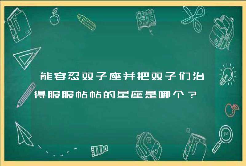 能容忍双子座并把双子们治得服服帖帖的星座是哪个？,第1张