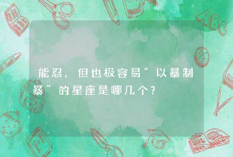 能忍，但也极容易“以暴制暴”的星座是哪几个？,第1张