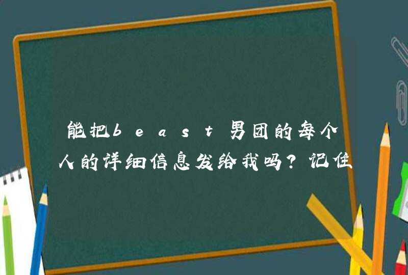 能把beast男团的每个人的详细信息发给我吗?记住是详细资料 年龄 喜好 队内担当什么的都必须有,第1张