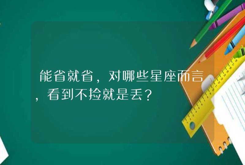 能省就省，对哪些星座而言，看到不捡就是丢？,第1张