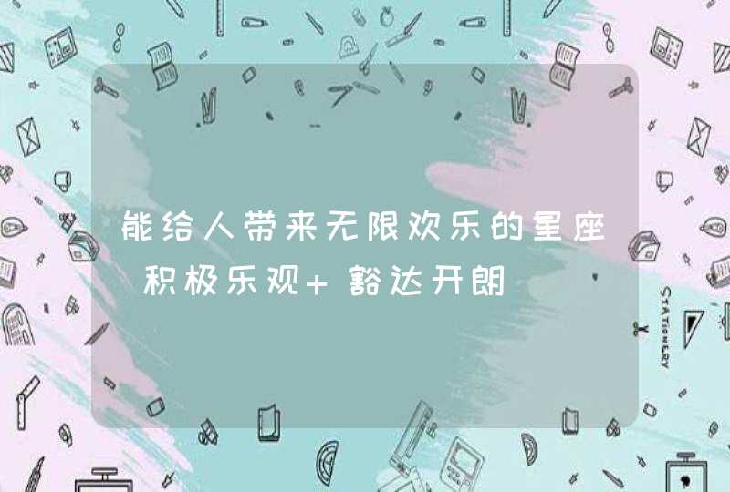 能给人带来无限欢乐的星座_积极乐观 豁达开朗,第1张