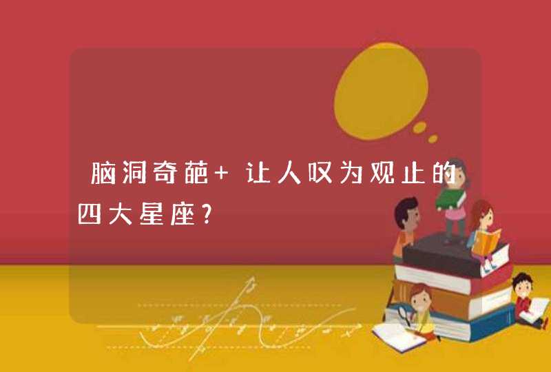 脑洞奇葩 让人叹为观止的四大星座？,第1张