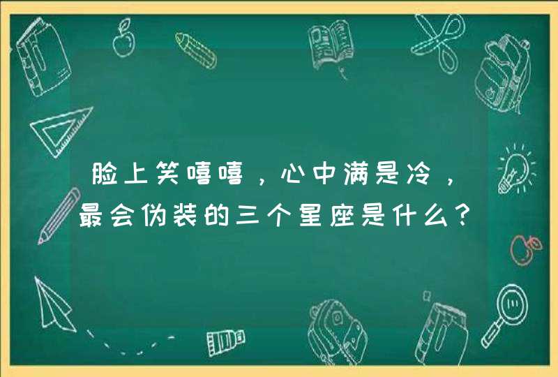 脸上笑嘻嘻，心中满是冷，最会伪装的三个星座是什么？,第1张