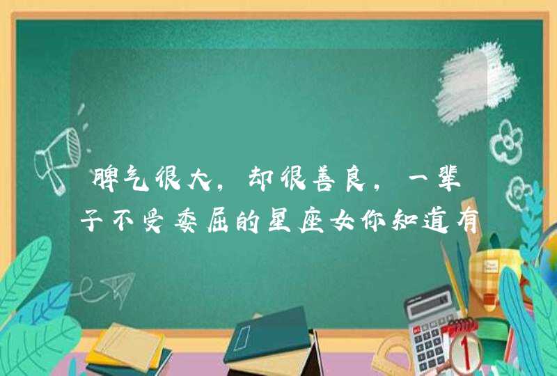 脾气很大，却很善良，一辈子不受委屈的星座女你知道有哪些吗？,第1张