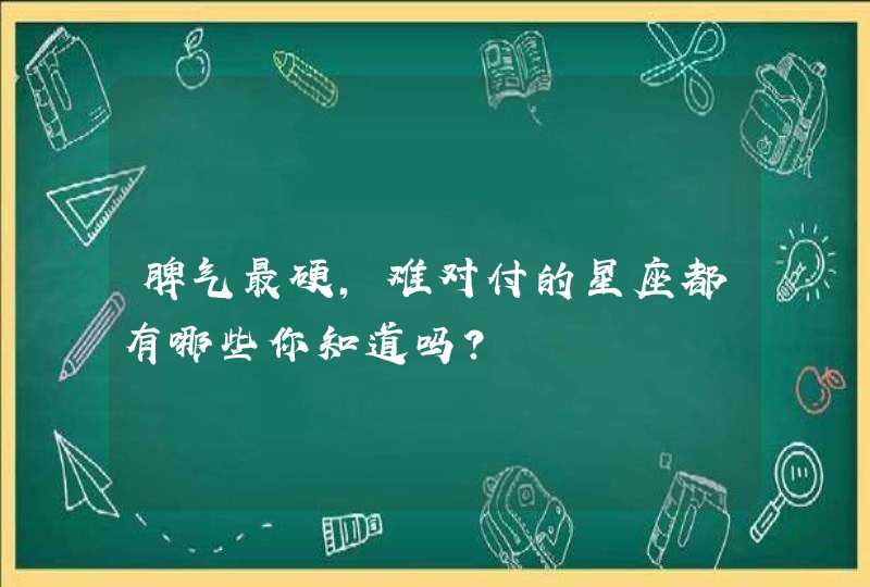 脾气最硬，难对付的星座都有哪些你知道吗？,第1张