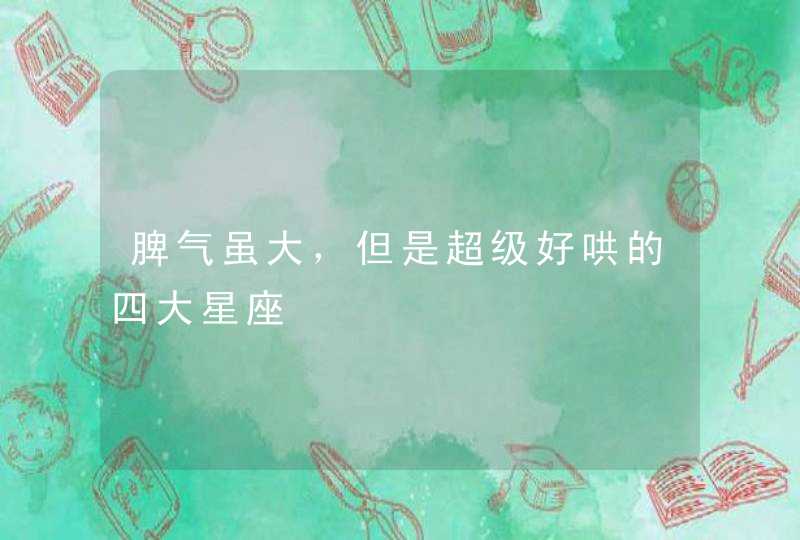 脾气虽大，但是超级好哄的四大星座,第1张