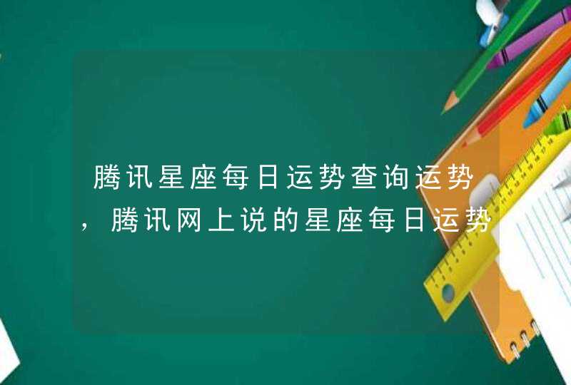 腾讯星座每日运势查询运势，腾讯网上说的星座每日运势是真的吗？,第1张