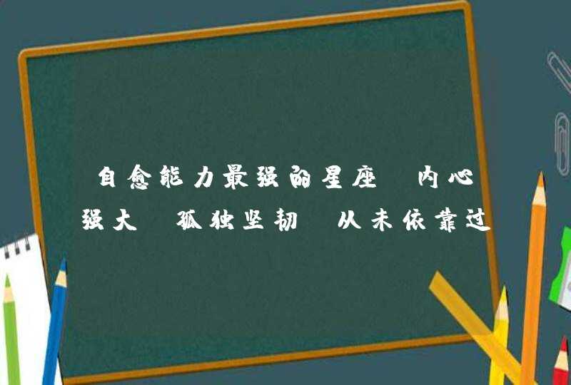 自愈能力最强的星座，内心强大，孤独坚韧，从未依靠过任何人，是哪些星座？,第1张