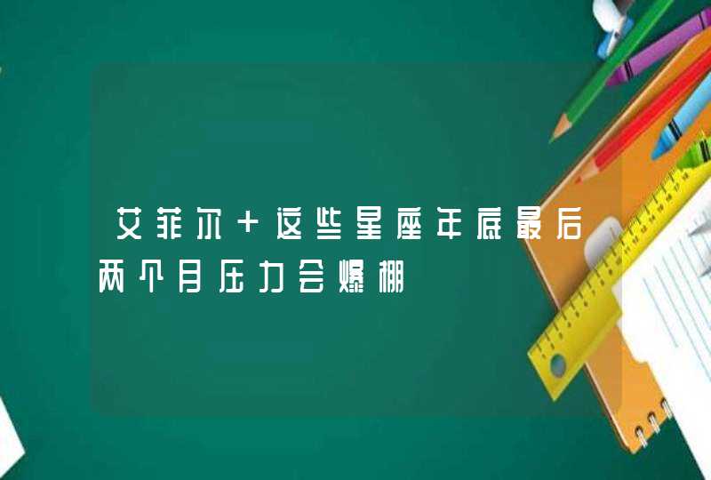 艾菲尔 这些星座年底最后两个月压力会爆棚,第1张