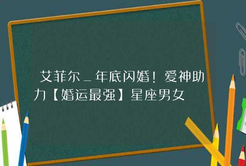 艾菲尔_年底闪婚！爱神助力【婚运最强】星座男女,第1张