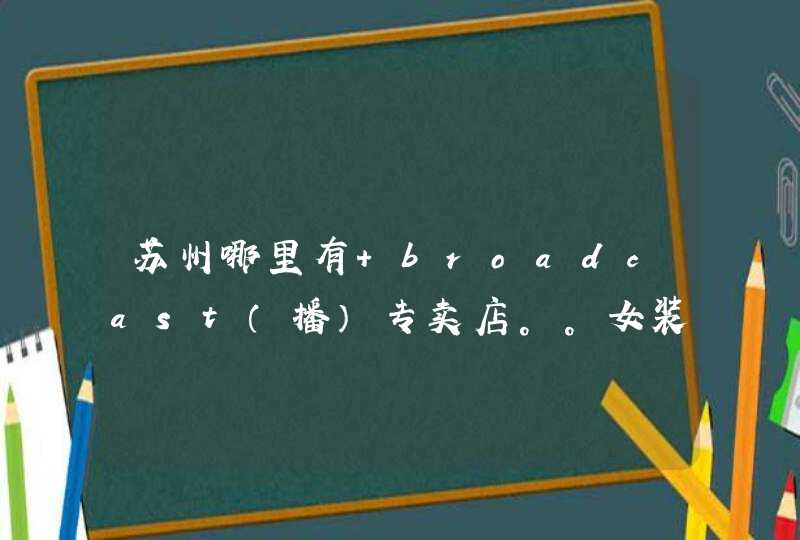 苏州哪里有 broadcast（播）专卖店。。女装,第1张