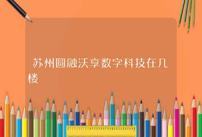 苏州圆融沃享数字科技在几楼,第1张