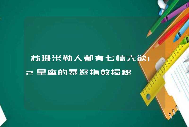 苏珊米勒人都有七情六欲12星座的暴怒指数揭秘,第1张