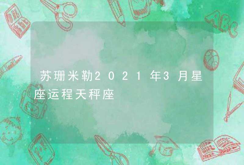 苏珊米勒2021年3月星座运程天秤座,第1张