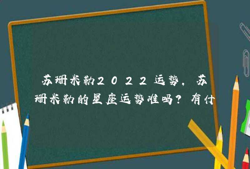 苏珊米勒2022运势，苏珊米勒的星座运势准吗？有什么依据支撑？,第1张