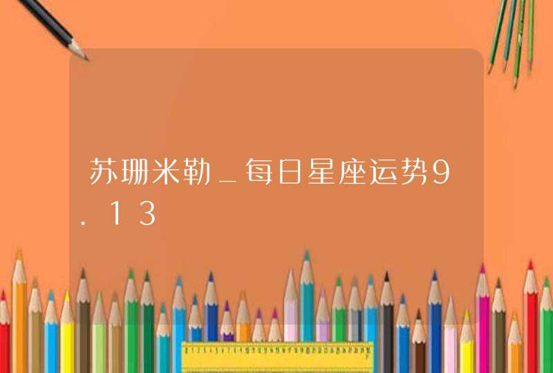 苏珊米勒_每日星座运势9.13,第1张