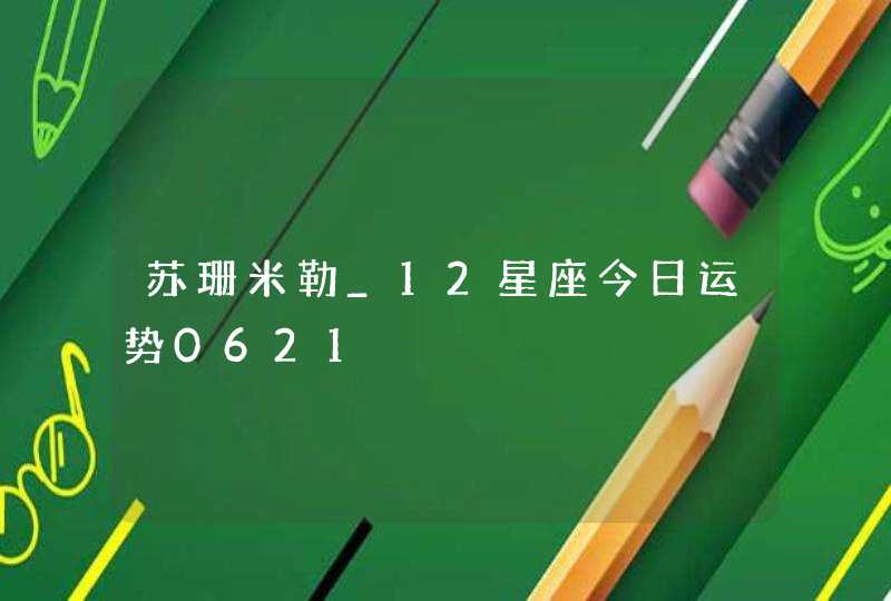 苏珊米勒_12星座今日运势0621,第1张