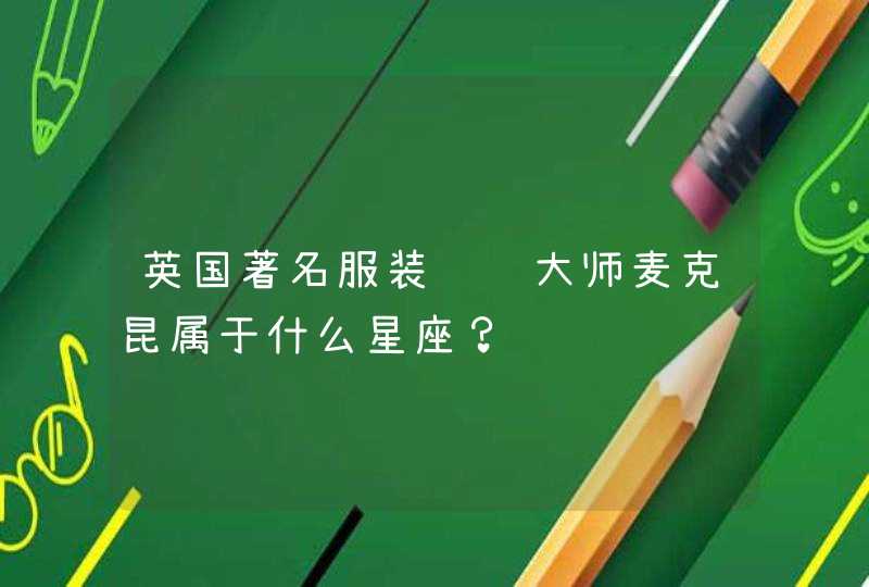 英国著名服装设计大师麦克昆属于什么星座？,第1张