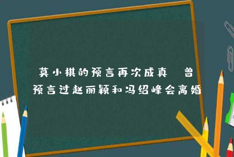 莫小棋的预言再次成真，曾预言过赵丽颖和冯绍峰会离婚，她还有过哪些预言？,第1张