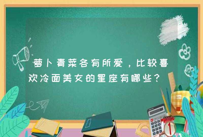 萝卜青菜各有所爱，比较喜欢冷面美女的星座有哪些？,第1张