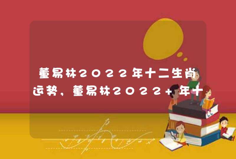 董易林2022年十二生肖运势，董易林2022 年十二生肖运程新浪星座,第1张