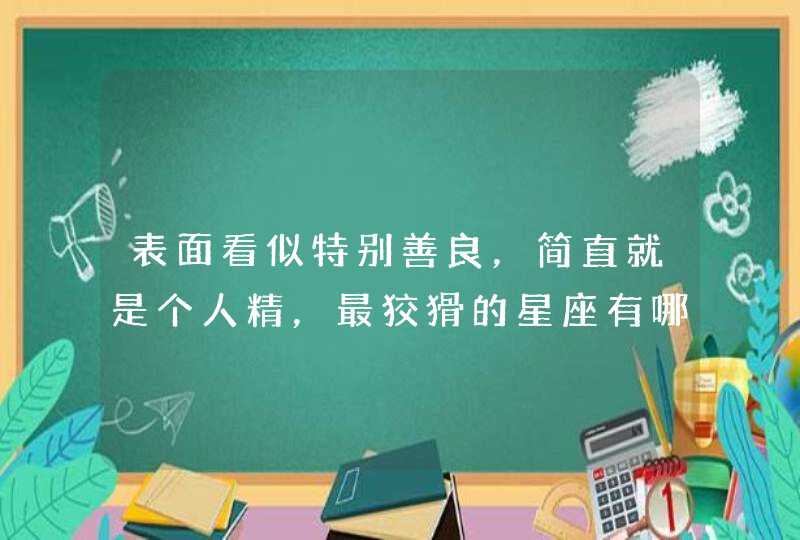 表面看似特别善良，简直就是个人精，最狡猾的星座有哪些？,第1张