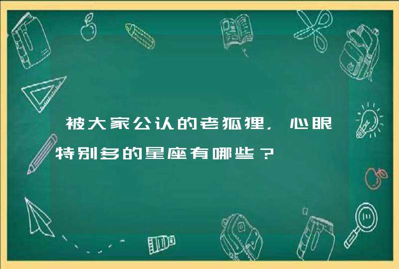 被大家公认的老狐狸，心眼特别多的星座有哪些？,第1张