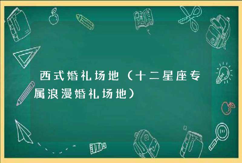 西式婚礼场地（十二星座专属浪漫婚礼场地）,第1张