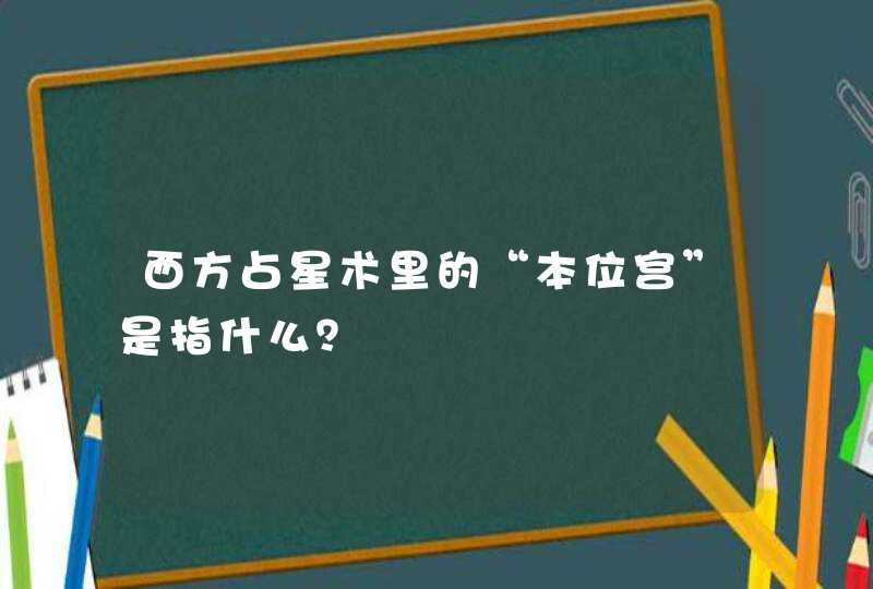 西方占星术里的“本位宫”是指什么？,第1张