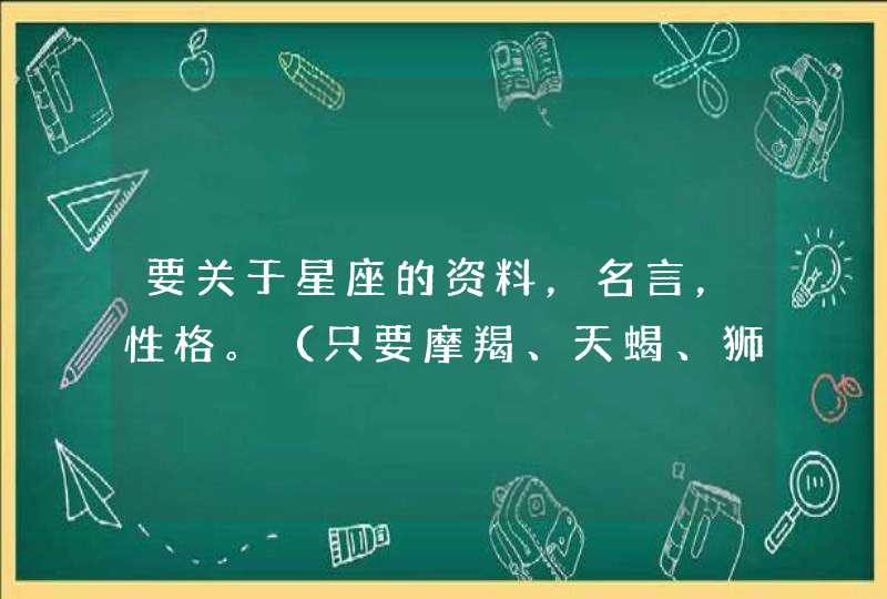 要关于星座的资料，名言，性格。（只要摩羯、天蝎、狮子、处女）好的加分,第1张