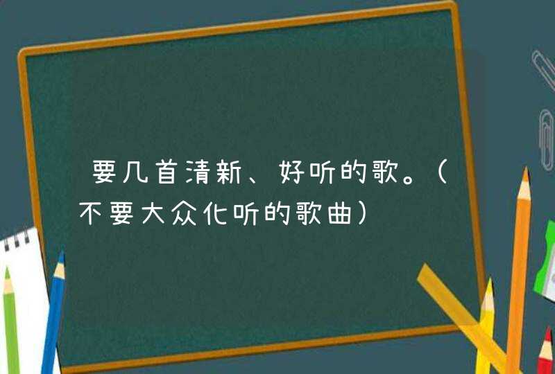 要几首清新、好听的歌。(不要大众化听的歌曲),第1张