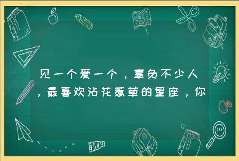 见一个爱一个，辜负不少人，最喜欢沾花惹草的星座，你知道吗？,第1张