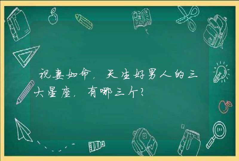 视妻如命，天生好男人的三大星座，有哪三个？,第1张