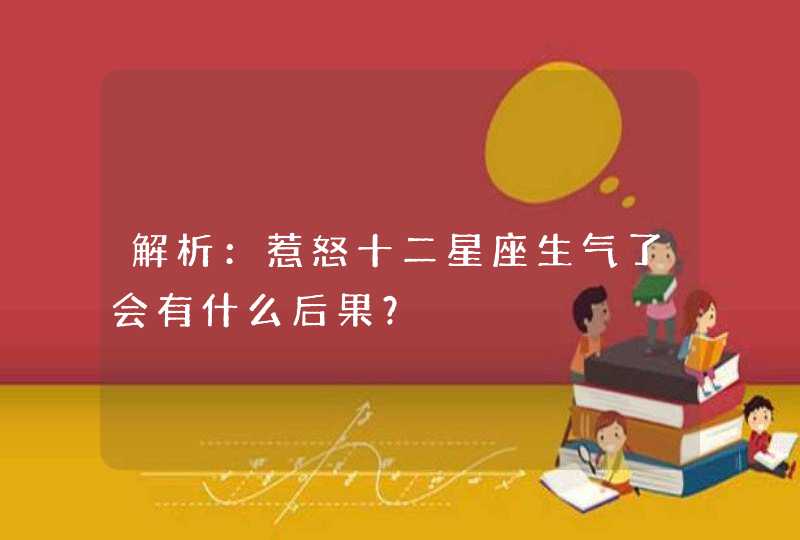 解析：惹怒十二星座生气了会有什么后果？,第1张